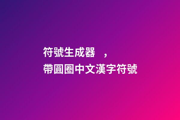 符號生成器，帶圓圈中文漢字符號-第1張-觀點-玄機派